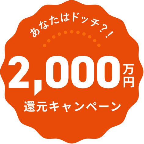 あなたはどっち？！2,000万円還元キャンペーン